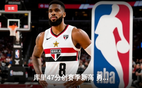 库里47分创赛季新高 勇士加时险胜凯尔特人迎六连胜