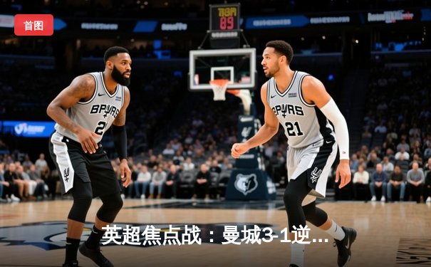 英超焦点战：曼城3-1逆转曼联，哈兰德双响锁定胜局