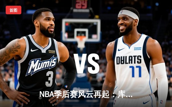 NBA季后赛风云再起：库里狂轰50分带队逆转，勇士险胜湖人挺进西决