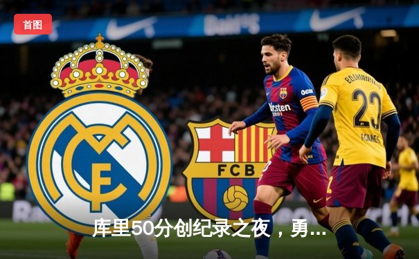 库里50分创纪录之夜，勇士加时险胜国王迎开门红