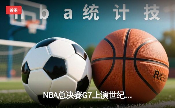 NBA总决赛G7上演世纪逆转：雄鹿加时险胜太阳，字母哥斩获FMVP