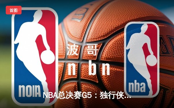 NBA总决赛G5：独行侠绝境逆转凯尔特人，东契奇三双难救主
