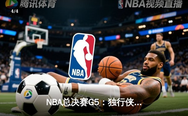 NBA总决赛G5：独行侠绝境逆转凯尔特人，东契奇三双难救主 - 4