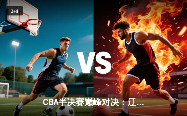 CBA半决赛巅峰对决：辽宁本钢加时险胜广东宏远 赵继伟砍下33分创个人季后赛新高 - 3