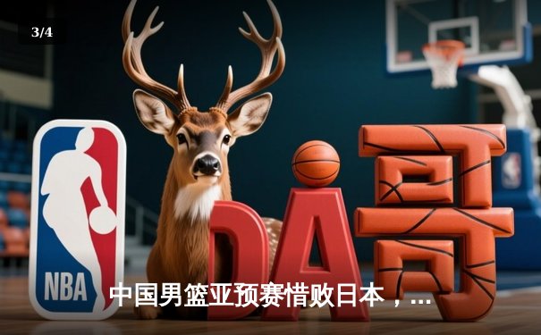 中国男篮亚预赛惜败日本，胡金秋空砍23分难救主 - 3