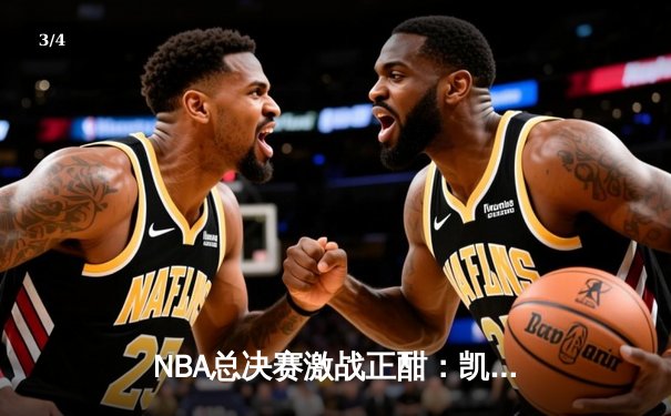 NBA总决赛激战正酣：凯尔特人加时险胜勇士，塔图姆狂砍44分创纪录 - 3