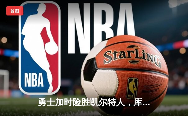 勇士加时险胜凯尔特人，库里狂砍43分率队完成15分逆转