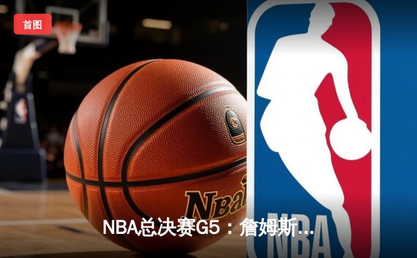 NBA总决赛G5：詹姆斯狂砍40+三双 湖人加时险胜热火夺赛点
