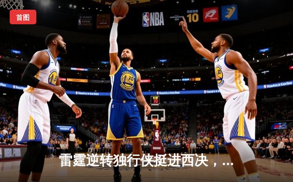 雷霆逆转独行侠挺进西决，亚历山大34分主导22分惊天翻盘