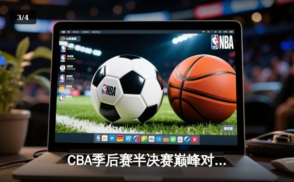 CBA季后赛半决赛巅峰对决：广东宏远加时险胜辽宁本钢 总比分2-1领先 - 3