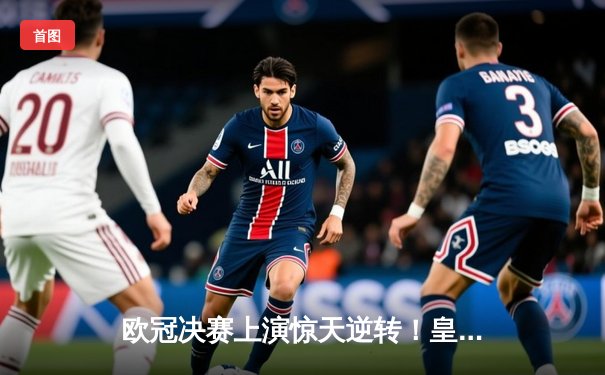 欧冠决赛上演惊天逆转！皇马3-2绝杀多特豪取第15冠