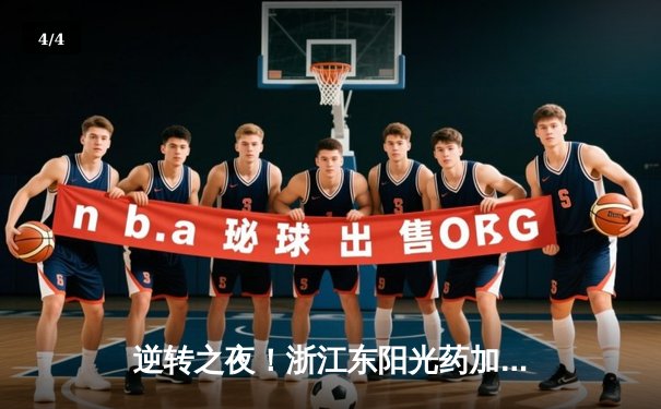 逆转之夜！浙江东阳光药加时险胜广东华南虎，胡金秋狂砍31分18篮板 - 4