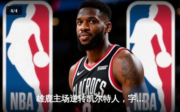 雄鹿主场逆转凯尔特人，字母哥狂砍40+15率队锁定季后赛关键席位 - 4