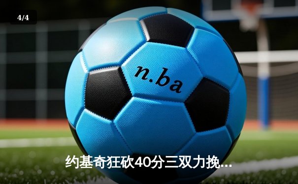 约基奇狂砍40分三双力挽狂澜，掘金加时险胜勇士迎五连胜 - 4