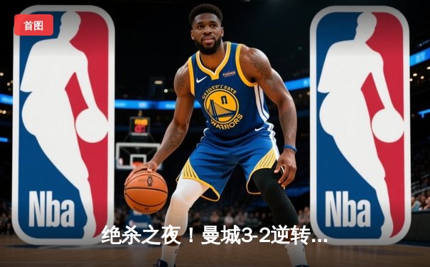 绝杀之夜！曼城3-2逆转拜仁，哈兰德双响加冕关键先生