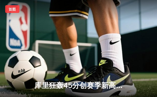 库里狂轰45分创赛季新高 勇士加时险胜凯尔特人迎五连胜