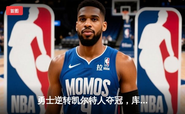 勇士逆转凯尔特人夺冠，库里狂砍43分荣膺FMVP