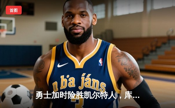 勇士加时险胜凯尔特人，库里狂砍44分创赛季新高