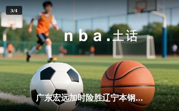 广东宏远加时险胜辽宁本钢 CBA半决赛上演巅峰对决 - 3