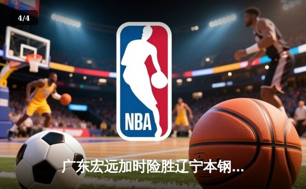 广东宏远加时险胜辽宁本钢 CBA半决赛上演巅峰对决 - 4