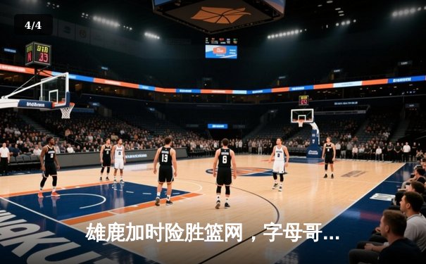 雄鹿加时险胜篮网，字母哥狂砍44+14+6主宰攻防 - 4