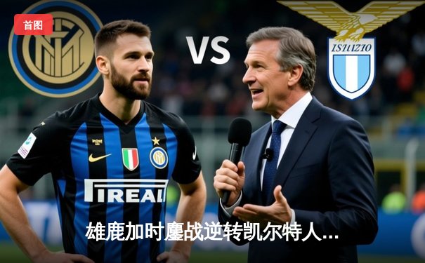 雄鹿加时鏖战逆转凯尔特人 字母哥44分17篮板统治禁区