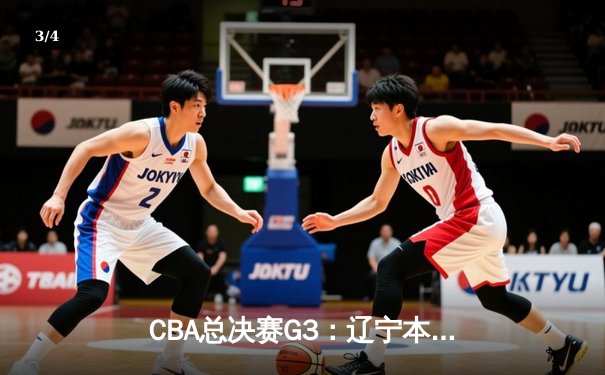 CBA总决赛G3：辽宁本钢险胜广东宏远，赵继伟关键三分锁定胜局 - 3