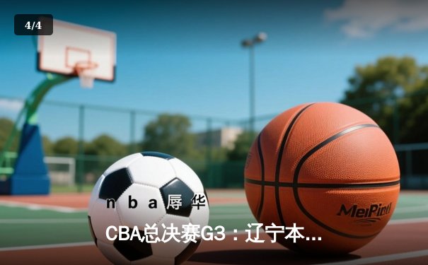 CBA总决赛G3：辽宁本钢险胜广东宏远，赵继伟关键三分锁定胜局 - 4