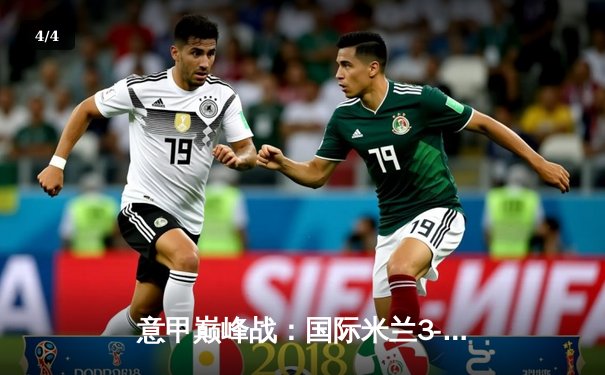 意甲巅峰战：国际米兰3-2力克AC米兰，劳塔罗绝杀导演疯狂德比 - 4