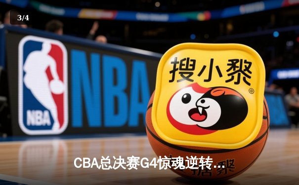 CBA总决赛G4惊魂逆转！辽宁本钢再下一城，总比分3-1手握赛点 - 3