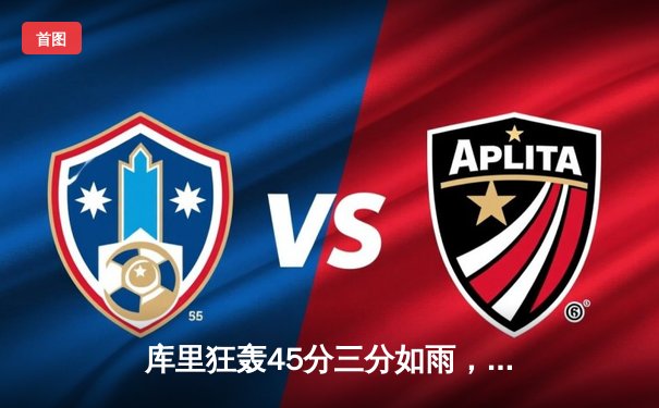 库里狂轰45分三分如雨，勇士加时险胜凯尔特人扳平总比分