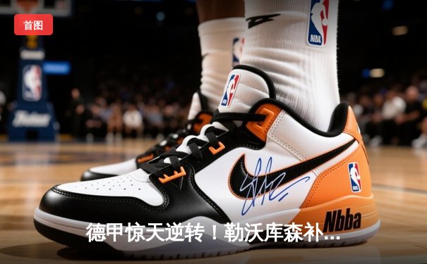 德甲惊天逆转！勒沃库森补时绝平延续不败神话，拜仁丢冠后遭遇两连败