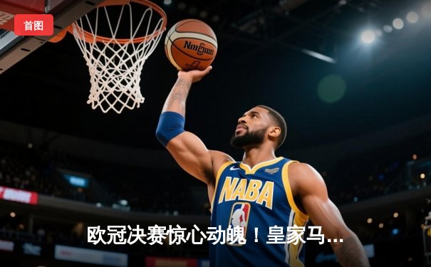 欧冠决赛惊心动魄！皇家马德里2:1绝杀多特蒙德，维尼修斯封王