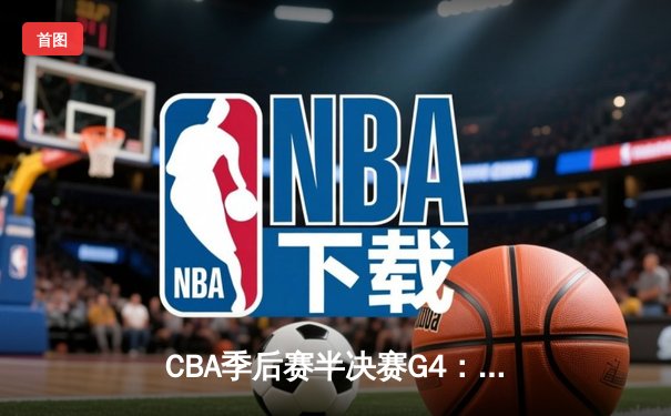 CBA季后赛半决赛G4：辽宁本钢逆转广东宏远，赵继伟关键三分定江山