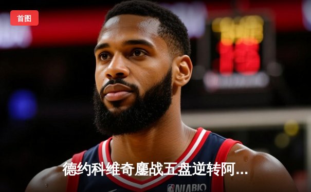 德约科维奇鏖战五盘逆转阿尔卡拉斯 第24座大满贯近在咫尺