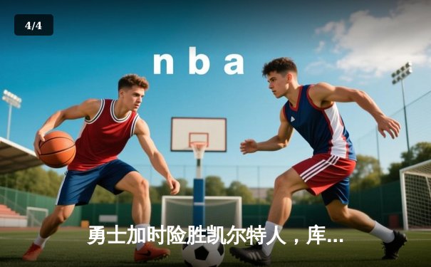 勇士加时险胜凯尔特人，库里狂砍43分率队捍卫主场 - 4