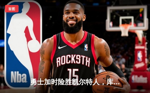 勇士加时险胜凯尔特人，库里狂砍43分率队捍卫主场
