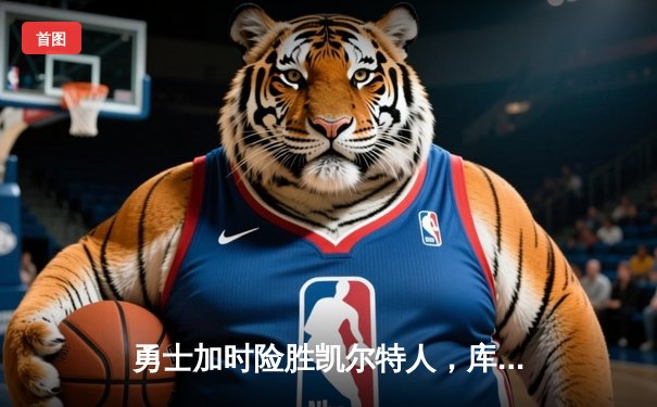 勇士加时险胜凯尔特人，库里狂砍43分率队夺赛点