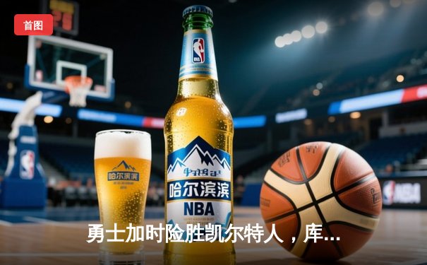 勇士加时险胜凯尔特人，库里狂砍43分率队捍卫主场