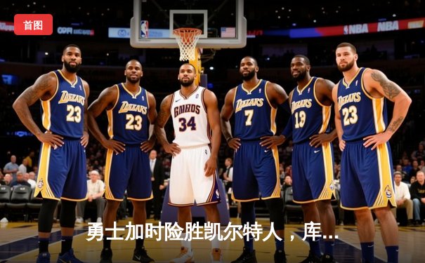 勇士加时险胜凯尔特人，库里狂砍43分上演三分雨